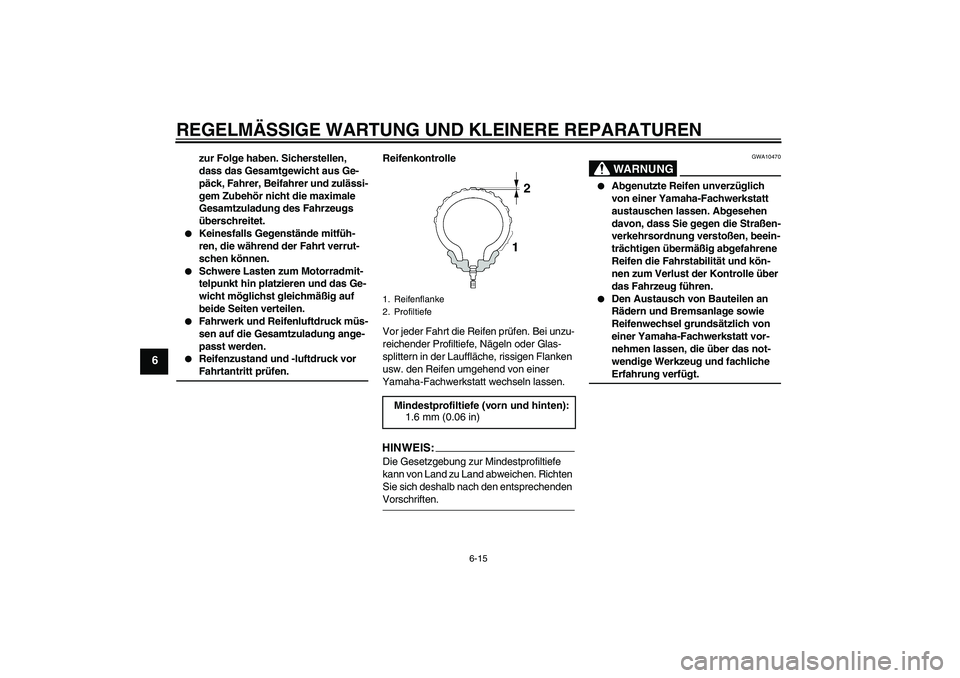 YAMAHA XJR 1300 2006  Betriebsanleitungen (in German) REGELMÄSSIGE WARTUNG UND KLEINERE REPARATUREN
6-15
6
zur Folge haben. Sicherstellen, 
dass das Gesamtgewicht aus Ge-
päck, Fahrer, Beifahrer und zulässi-
gem Zubehör nicht die maximale 
Gesamtzula