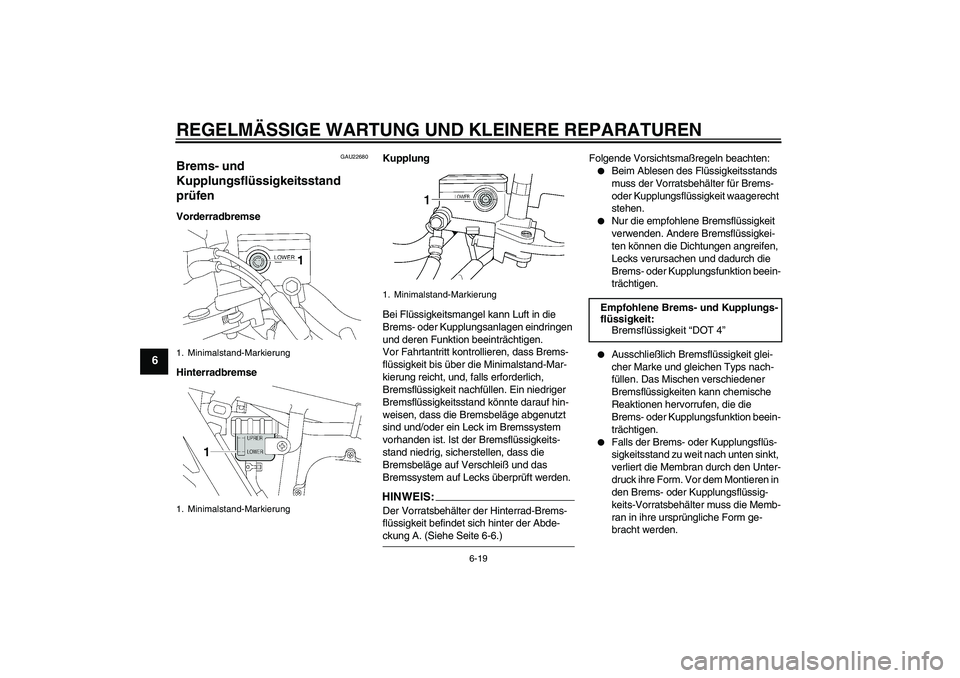 YAMAHA XJR 1300 2006  Betriebsanleitungen (in German) REGELMÄSSIGE WARTUNG UND KLEINERE REPARATUREN
6-19
6
GAU22680
Brems- und 
Kupplungsflüssigkeitsstand 
prüfen Vorderradbremse
HinterradbremseKupplung
Bei Flüssigkeitsmangel kann Luft in die 
Brems-