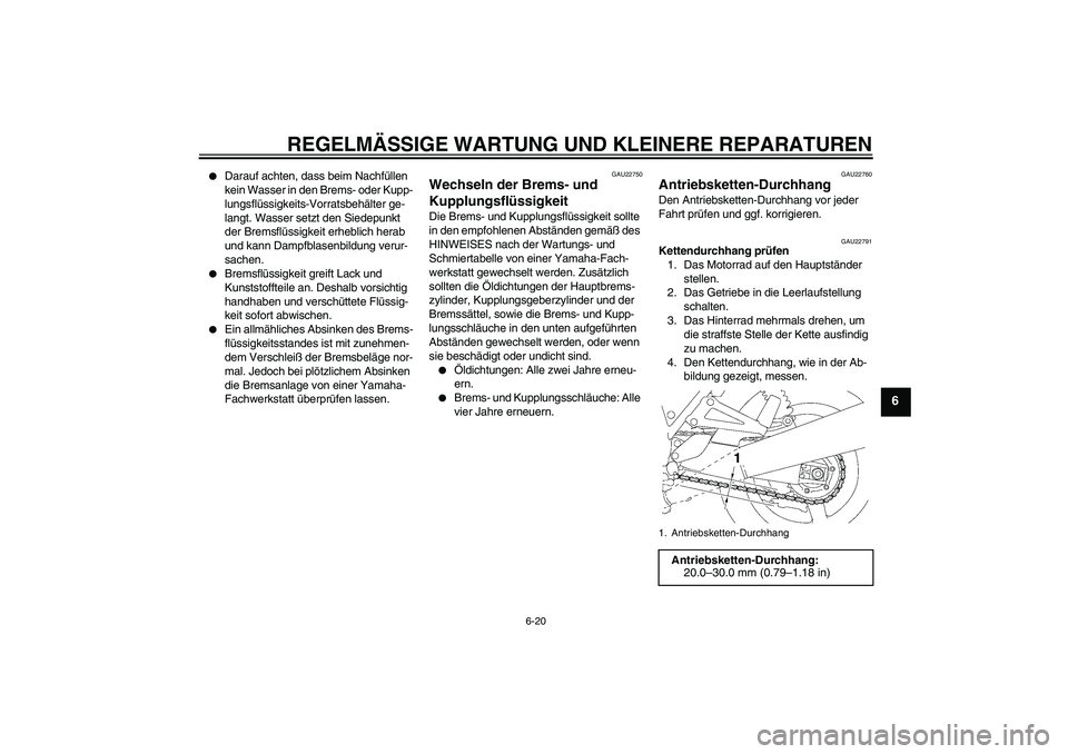 YAMAHA XJR 1300 2006  Betriebsanleitungen (in German) REGELMÄSSIGE WARTUNG UND KLEINERE REPARATUREN
6-20
6

Darauf achten, dass beim Nachfüllen 
kein Wasser in den Brems- oder Kupp-
lungsflüssigkeits-Vorratsbehälter ge-
langt. Wasser setzt den Siede
