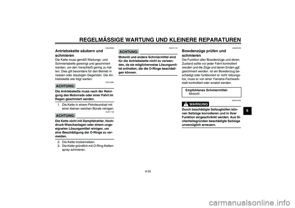 YAMAHA XJR 1300 2006  Betriebsanleitungen (in German) REGELMÄSSIGE WARTUNG UND KLEINERE REPARATUREN
6-22
6
GAU23022
Antriebskette säubern und 
schmieren Die Kette muss gemäß Wartungs- und 
Schmiertabelle gereinigt und geschmiert 
werden, um den Versc