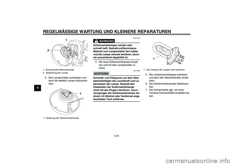 YAMAHA XJR 1300 2006  Betriebsanleitungen (in German) REGELMÄSSIGE WARTUNG UND KLEINERE REPARATUREN
6-29
6
3. Den Lampenhalter aushängen und 
dann die defekte Lampe herausneh-
men.
WARNUNG
GWA10790
Scheinwerferlampen werden sehr 
schnell heiß. Deshalb