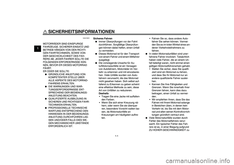 YAMAHA XJR 1300 2006  Betriebsanleitungen (in German) 1-1
1
SICHERHEITSINFORMATIONEN 
GAU10251
MOTORRÄDER SIND EINSPURIGE 
FAHRZEUGE. SICHERER EINSATZ UND 
BETRIEB HÄNGEN VON DEN RICHTI-
GEN FAHRTECHNIKEN, SOWIE VON 
DER GESCHICKLICHKEIT DES FAH-
RERS 