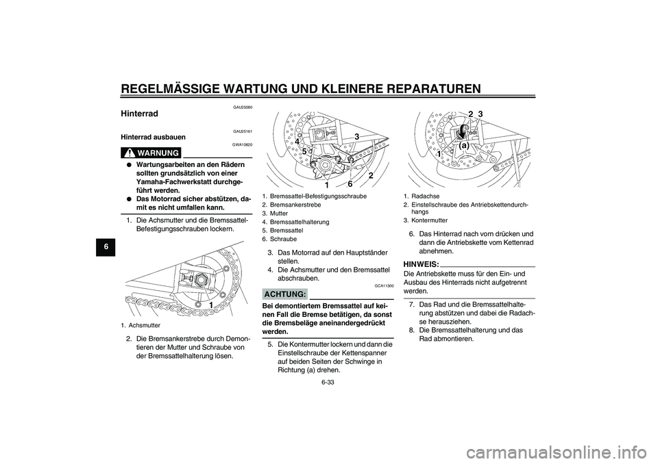 YAMAHA XJR 1300 2006  Betriebsanleitungen (in German) REGELMÄSSIGE WARTUNG UND KLEINERE REPARATUREN
6-33
6
GAU25080
Hinterrad 
GAU25161
Hinterrad ausbauen
WARNUNG
GWA10820

Wartungsarbeiten an den Rädern 
sollten grundsätzlich von einer 
Yamaha-Fachw