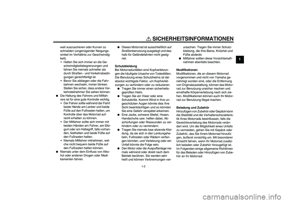 YAMAHA XJR 1300 2006  Betriebsanleitungen (in German) SICHERHEITSINFORMATIONEN
1-2
1
weit auszuscheren oder Kurven zu 
schneiden (ungenügender Neigungs-
winkel im Verhältnis zur Geschwindig-
keit).
Halten Sie sich immer an die Ge-
schwindigkeitsbegren