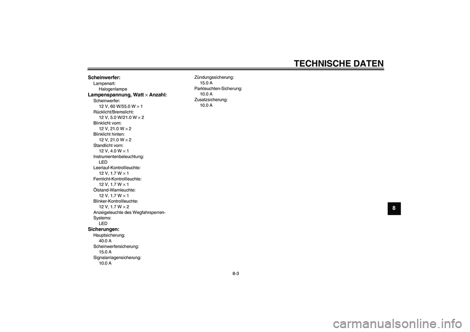 YAMAHA XJR 1300 2006 Betriebsanleitungen (in German) TECHNISCHE DATEN
8-3
8
Scheinwerfer:Lampenart:
HalogenlampeLampenspannung, Watt × Anzahl:Scheinwerfer:
12 V, 60 W/55.0 W × 1
Rücklicht/Bremslicht:
12 V, 5.0 W/21.0 W × 2
Blinklicht vorn:
12 V, 21. YAMAHA XJR 1300 2006 Betriebsanleitungen (in German) TECHNISCHE DATEN
8-3
8
Scheinwerfer:Lampenart:
HalogenlampeLampenspannung, Watt × Anzahl:Scheinwerfer:
12 V, 60 W/55.0 W × 1
Rücklicht/Bremslicht:
12 V, 5.0 W/21.0 W × 2
Blinklicht vorn:
12 V, 21.