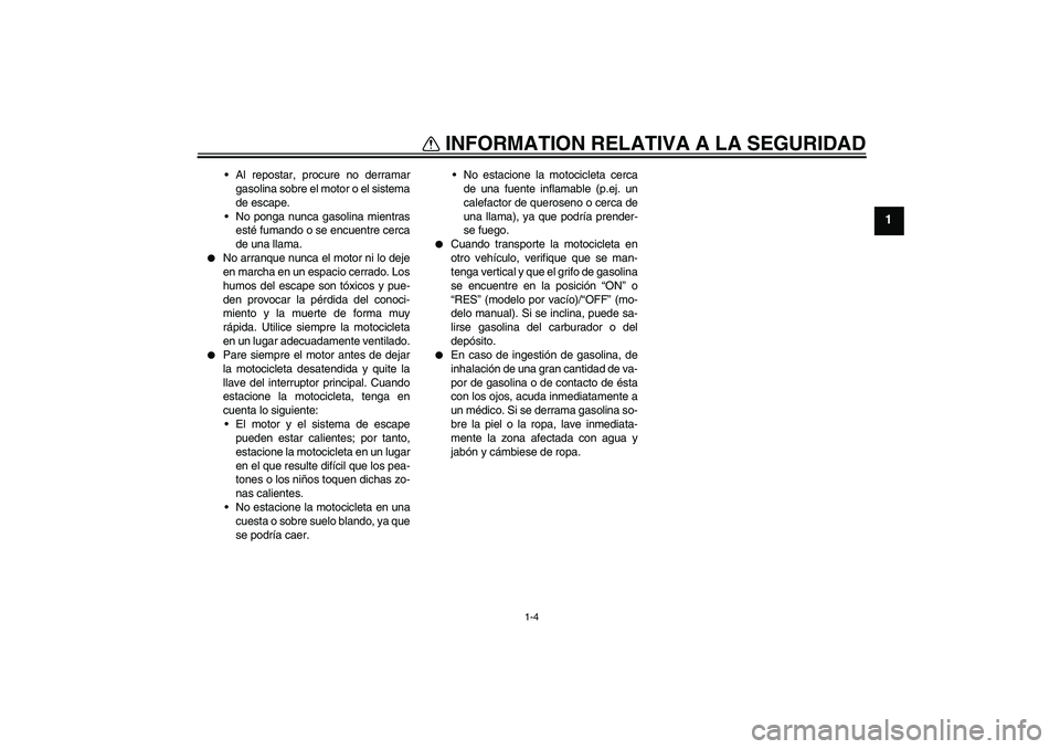 YAMAHA XJR 1300 2006 Manuale de Empleo (in Spanish) INFORMATION RELATIVA A LA SEGURIDAD
1-4
1
Al repostar, procure no derramar
gasolina sobre el motor o el sistema
de escape.
No ponga nunca gasolina mientras
esté fumando o se encuentre cerca
de una YAMAHA XJR 1300 2006 Manuale de Empleo (in Spanish) INFORMATION RELATIVA A LA SEGURIDAD
1-4
1
Al repostar, procure no derramar
gasolina sobre el motor o el sistema
de escape.
No ponga nunca gasolina mientras
esté fumando o se encuentre cerca
de una
