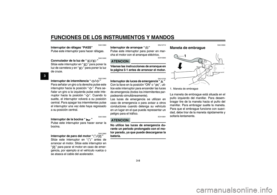 YAMAHA XJR 1300 2006 Manuale de Empleo (in Spanish) FUNCIONES DE LOS INSTRUMENTOS Y MANDOS
3-8
3
SAU12360
Interruptor de ráfagas “PASS”
Pulse este interruptor para hacer ráfagas.
SAU12400
Conmutador de la luz de “/”
Sitúe este interruptor YAMAHA XJR 1300 2006 Manuale de Empleo (in Spanish) FUNCIONES DE LOS INSTRUMENTOS Y MANDOS
3-8
3
SAU12360
Interruptor de ráfagas “PASS”
Pulse este interruptor para hacer ráfagas.
SAU12400
Conmutador de la luz de “/”
Sitúe este interruptor