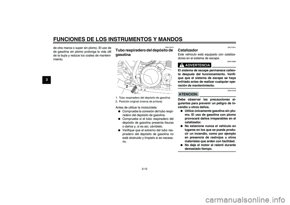 YAMAHA XJR 1300 2006 Manuale de Empleo (in Spanish) FUNCIONES DE LOS INSTRUMENTOS Y MANDOS
3-12
3
de otra marca o super sin plomo. El uso de
de gasolina sin plomo prolonga la vida útil
de la bujía y reduce los costes de manteni-
miento.
SAU13410
Tubo YAMAHA XJR 1300 2006 Manuale de Empleo (in Spanish) FUNCIONES DE LOS INSTRUMENTOS Y MANDOS
3-12
3
de otra marca o super sin plomo. El uso de
de gasolina sin plomo prolonga la vida útil
de la bujía y reduce los costes de manteni-
miento.
SAU13410
Tubo