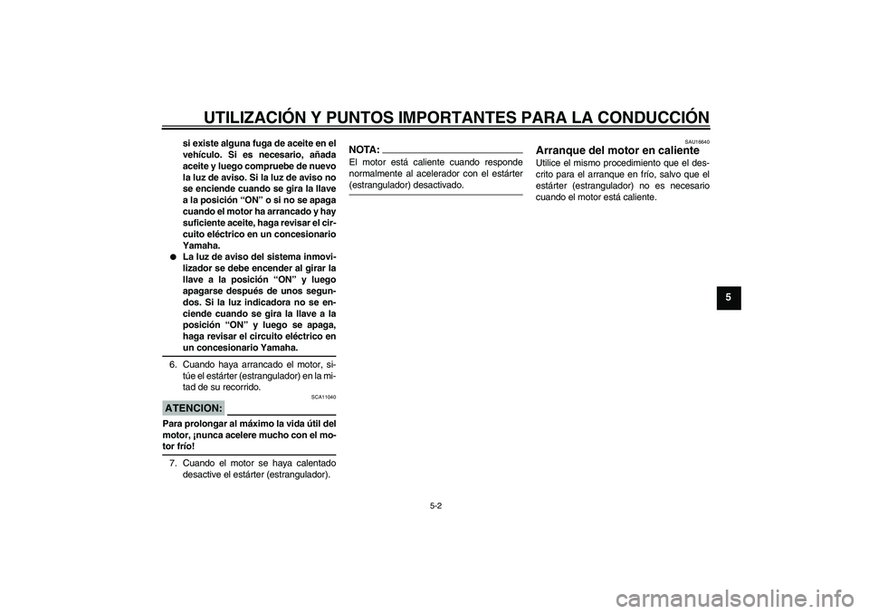 YAMAHA XJR 1300 2006  Manuale de Empleo (in Spanish) UTILIZACIÓN Y PUNTOS IMPORTANTES PARA LA CONDUCCIÓN
5-2
5
si existe alguna fuga de aceite en el
vehículo. Si es necesario, añada
aceite y luego compruebe de nuevo
la luz de aviso. Si la luz de avi