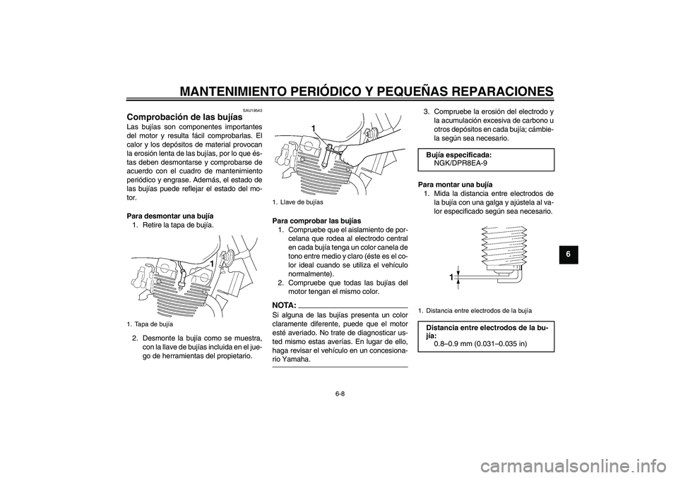 YAMAHA XJR 1300 2006  Manuale de Empleo (in Spanish) MANTENIMIENTO PERIÓDICO Y PEQUEÑAS REPARACIONES
6-8
6
SAU19543
Comprobación de las bujías Las bujías son componentes importantes
del motor y resulta fácil comprobarlas. El
calor y los depósitos