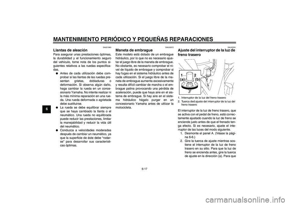 YAMAHA XJR 1300 2006 Manuale de Empleo (in Spanish) MANTENIMIENTO PERIÓDICO Y PEQUEÑAS REPARACIONES
6-17
6
SAU21960
Llantas de aleación Para asegurar unas prestaciones óptimas,
la durabilidad y el funcionamiento seguro
del vehículo, tome nota de l YAMAHA XJR 1300 2006 Manuale de Empleo (in Spanish) MANTENIMIENTO PERIÓDICO Y PEQUEÑAS REPARACIONES
6-17
6
SAU21960
Llantas de aleación Para asegurar unas prestaciones óptimas,
la durabilidad y el funcionamiento seguro
del vehículo, tome nota de l
