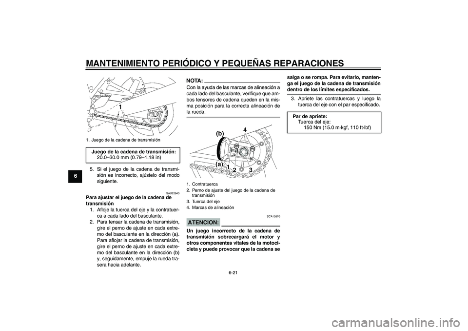 YAMAHA XJR 1300 2006  Manuale de Empleo (in Spanish) MANTENIMIENTO PERIÓDICO Y PEQUEÑAS REPARACIONES
6-21
6
5. Si el juego de la cadena de transmi-
sión es incorrecto, ajústelo del modo
siguiente.
SAU22940
Para ajustar el juego de la cadena de 
tran
