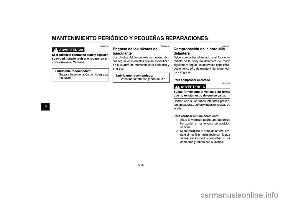 YAMAHA XJR 1300 2006  Manuale de Empleo (in Spanish) MANTENIMIENTO PERIÓDICO Y PEQUEÑAS REPARACIONES
6-25
6
ADVERTENCIA
SWA10740
Si el caballete central no sube y baja con
suavidad, hágalo revisar o reparar en unconcesionario Yamaha.
SAUM1650
Engrase