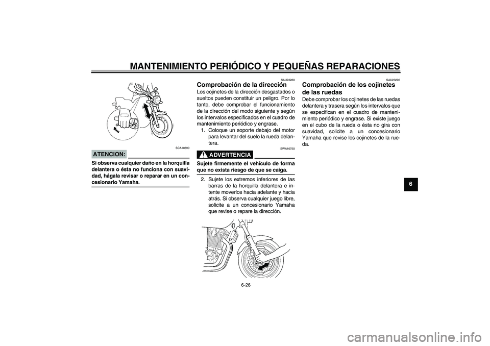 YAMAHA XJR 1300 2006  Manuale de Empleo (in Spanish) MANTENIMIENTO PERIÓDICO Y PEQUEÑAS REPARACIONES
6-26
6
ATENCION:
SCA10590
Si observa cualquier daño en la horquilla
delantera o ésta no funciona con suavi-
dad, hágala revisar o reparar en un con