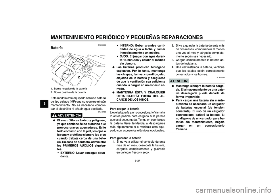 YAMAHA XJR 1300 2006  Manuale de Empleo (in Spanish) MANTENIMIENTO PERIÓDICO Y PEQUEÑAS REPARACIONES
6-27
6
SAU33650
Batería Este modelo está equipado con una batería
de tipo sellado (MF) que no requiere ningún
mantenimiento. No es necesario compr
