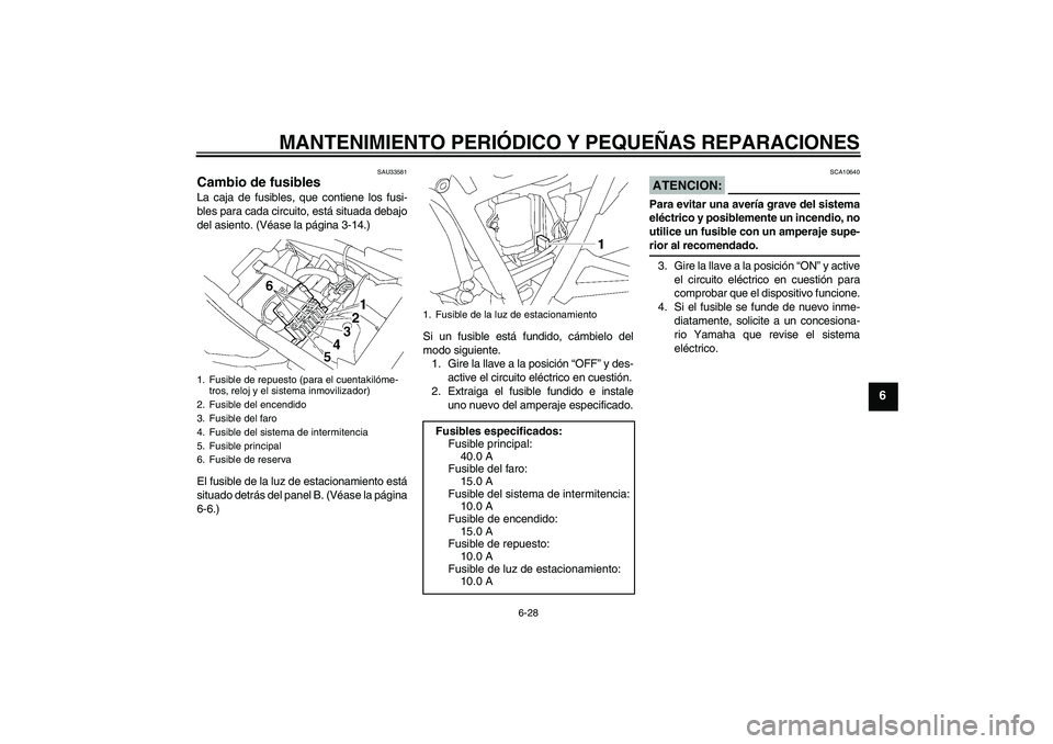 YAMAHA XJR 1300 2006  Manuale de Empleo (in Spanish) MANTENIMIENTO PERIÓDICO Y PEQUEÑAS REPARACIONES
6-28
6
SAU33581
Cambio de fusibles La caja de fusibles, que contiene los fusi-
bles para cada circuito, está situada debajo
del asiento. (Véase la p
