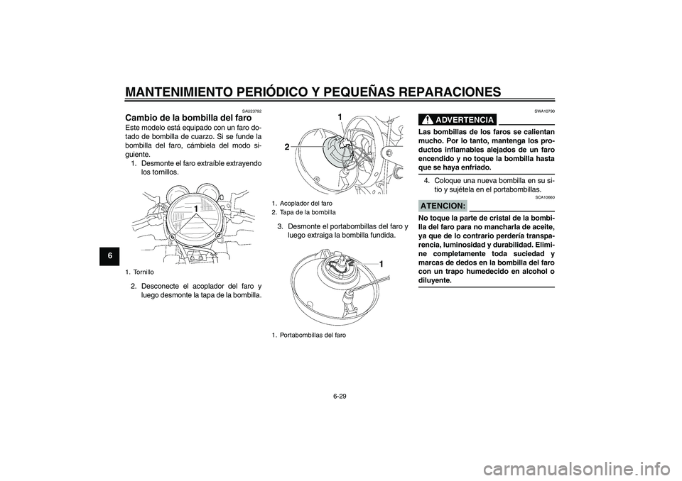 YAMAHA XJR 1300 2006  Manuale de Empleo (in Spanish) MANTENIMIENTO PERIÓDICO Y PEQUEÑAS REPARACIONES
6-29
6
SAU23792
Cambio de la bombilla del faro Este modelo está equipado con un faro do-
tado de bombilla de cuarzo. Si se funde la
bombilla del faro