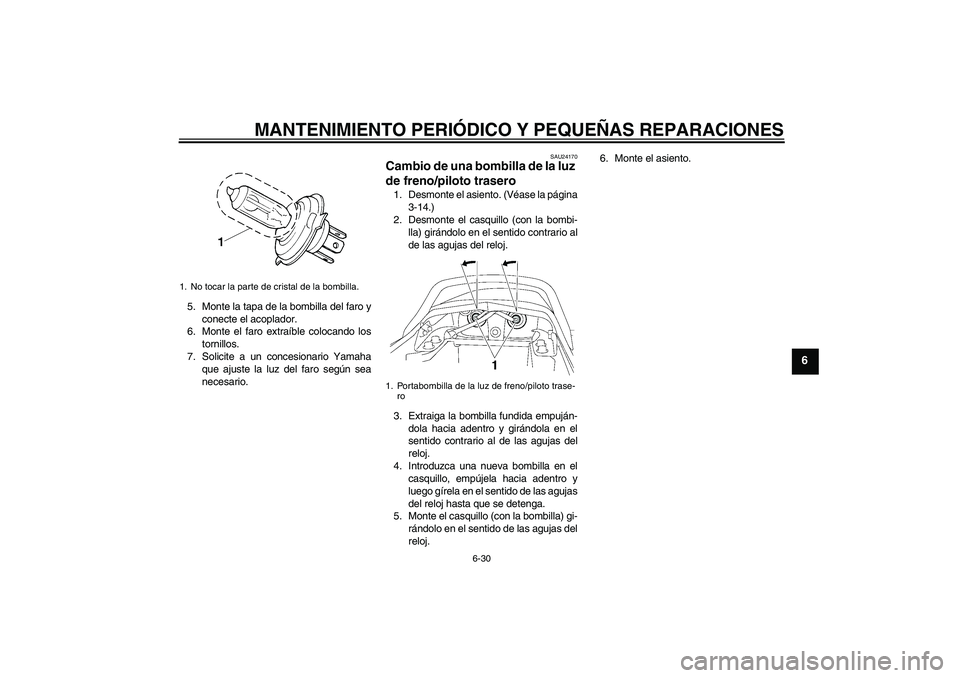 YAMAHA XJR 1300 2006 Manuale de Empleo (in Spanish) MANTENIMIENTO PERIÓDICO Y PEQUEÑAS REPARACIONES
6-30
6
5. Monte la tapa de la bombilla del faro y
conecte el acoplador.
6. Monte el faro extraíble colocando los
tornillos.
7. Solicite a un concesio YAMAHA XJR 1300 2006 Manuale de Empleo (in Spanish) MANTENIMIENTO PERIÓDICO Y PEQUEÑAS REPARACIONES
6-30
6
5. Monte la tapa de la bombilla del faro y
conecte el acoplador.
6. Monte el faro extraíble colocando los
tornillos.
7. Solicite a un concesio