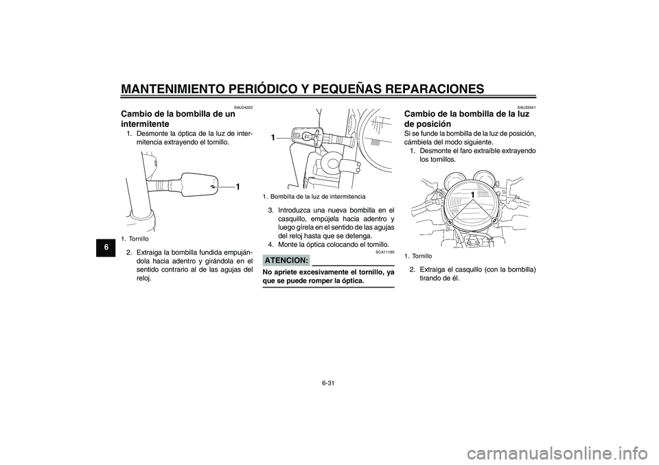 YAMAHA XJR 1300 2006 Manuale de Empleo (in Spanish) MANTENIMIENTO PERIÓDICO Y PEQUEÑAS REPARACIONES
6-31
6
SAU24202
Cambio de la bombilla de un
intermitente 1. Desmonte la óptica de la luz de inter-
mitencia extrayendo el tornillo.
2. Extraiga la b YAMAHA XJR 1300 2006 Manuale de Empleo (in Spanish) MANTENIMIENTO PERIÓDICO Y PEQUEÑAS REPARACIONES
6-31
6
SAU24202
Cambio de la bombilla de un
intermitente 1. Desmonte la óptica de la luz de inter-
mitencia extrayendo el tornillo.
2. Extraiga la b