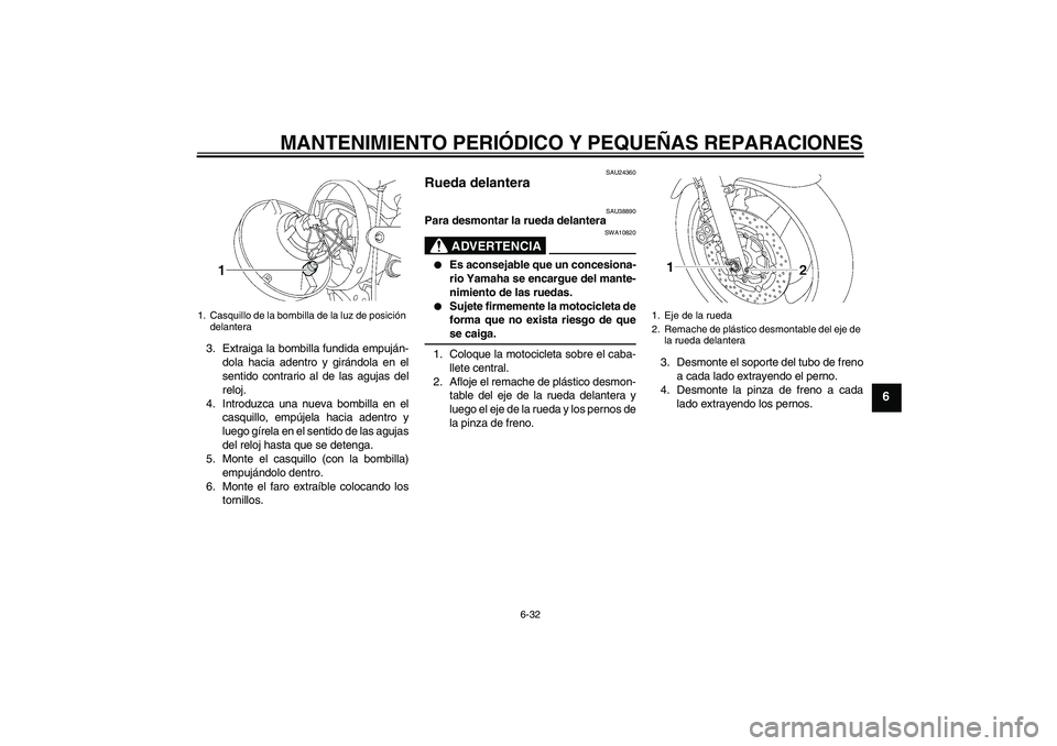 YAMAHA XJR 1300 2006 Manuale de Empleo (in Spanish) MANTENIMIENTO PERIÓDICO Y PEQUEÑAS REPARACIONES
6-32
6
3. Extraiga la bombilla fundida empuján-
dola hacia adentro y girándola en el
sentido contrario al de las agujas del
reloj.
4. Introduzca una YAMAHA XJR 1300 2006 Manuale de Empleo (in Spanish) MANTENIMIENTO PERIÓDICO Y PEQUEÑAS REPARACIONES
6-32
6
3. Extraiga la bombilla fundida empuján-
dola hacia adentro y girándola en el
sentido contrario al de las agujas del
reloj.
4. Introduzca una