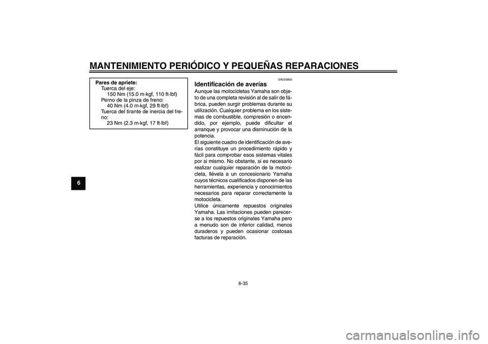 YAMAHA XJR 1300 2006 Manuale de Empleo (in Spanish) MANTENIMIENTO PERIÓDICO Y PEQUEÑAS REPARACIONES
6-35
6
SAU25850
Identificación de averías Aunque las motocicletas Yamaha son obje-
to de una completa revisión al de salir de fá-
brica, pueden su YAMAHA XJR 1300 2006 Manuale de Empleo (in Spanish) MANTENIMIENTO PERIÓDICO Y PEQUEÑAS REPARACIONES
6-35
6
SAU25850
Identificación de averías Aunque las motocicletas Yamaha son obje-
to de una completa revisión al de salir de fá-
brica, pueden su