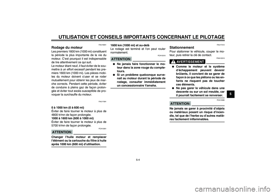YAMAHA XJR 1300 2006  Notices Demploi (in French) UTILISATION ET CONSEILS IMPORTANTS CONCERNANT LE PILOTAGE
5-4
5
FAU16841
Rodage du moteur Les premiers 1600 km (1000 mi) constituent
la période la plus importante de la vie du
moteur. C’est pourquo