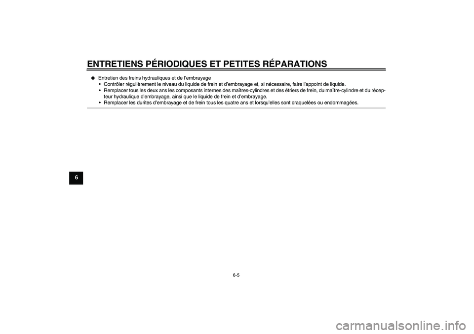 YAMAHA XJR 1300 2006  Notices Demploi (in French) ENTRETIENS PÉRIODIQUES ET PETITES RÉPARATIONS
6-5
6

Entretien des freins hydrauliques et de l’embrayage
Contrôler régulièrement le niveau du liquide de frein et d’embrayage et, si nécessa