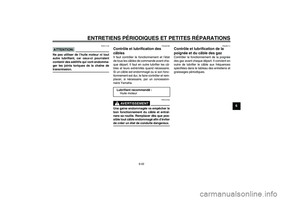 YAMAHA XJR 1300 2006 Notices Demploi (in French) ENTRETIENS PÉRIODIQUES ET PETITES RÉPARATIONS
6-22
6
ATTENTION:
FCA11110
Ne pas utiliser de l’huile moteur ni tout
autre lubrifiant, car ceux-ci pourraient
contenir des additifs qui vont endomma-
YAMAHA XJR 1300 2006 Notices Demploi (in French) ENTRETIENS PÉRIODIQUES ET PETITES RÉPARATIONS
6-22
6
ATTENTION:
FCA11110
Ne pas utiliser de l’huile moteur ni tout
autre lubrifiant, car ceux-ci pourraient
contenir des additifs qui vont endomma-