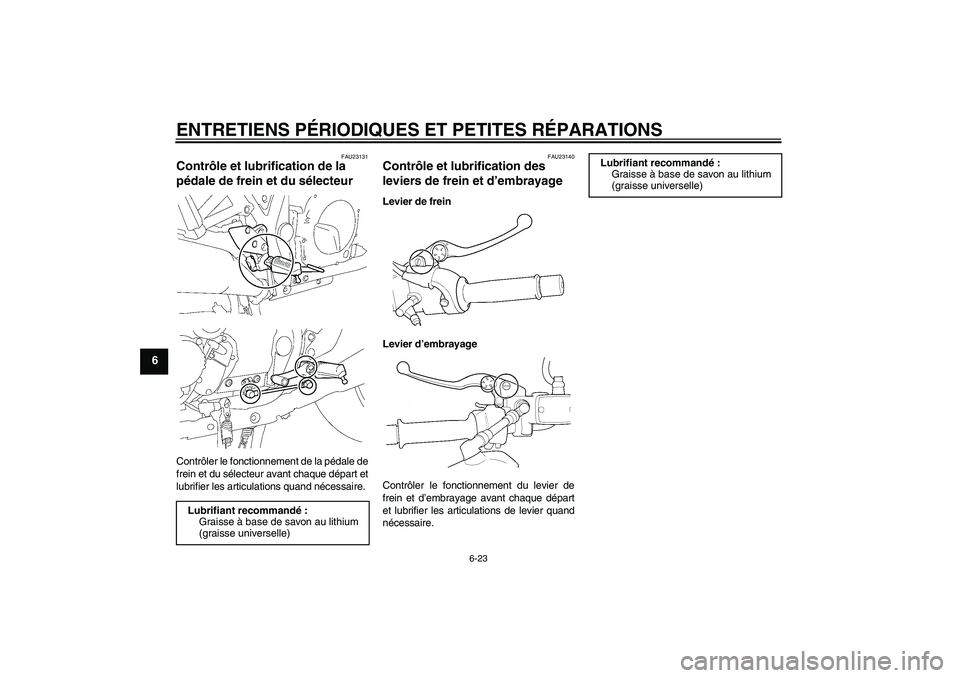 YAMAHA XJR 1300 2006 Notices Demploi (in French) ENTRETIENS PÉRIODIQUES ET PETITES RÉPARATIONS
6-23
6
FAU23131
Contrôle et lubrification de la
pédale de frein et du sélecteur Contrôler le fonctionnement de la pédale de
frein et du sélecteur YAMAHA XJR 1300 2006 Notices Demploi (in French) ENTRETIENS PÉRIODIQUES ET PETITES RÉPARATIONS
6-23
6
FAU23131
Contrôle et lubrification de la
pédale de frein et du sélecteur Contrôler le fonctionnement de la pédale de
frein et du sélecteur