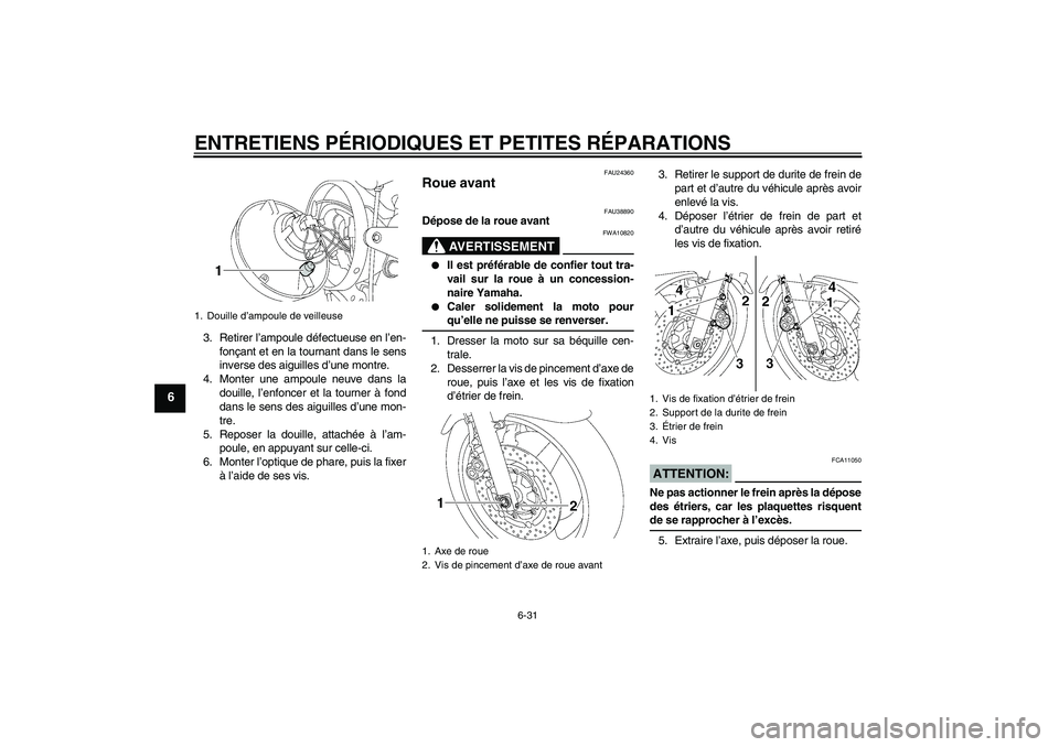 YAMAHA XJR 1300 2006  Notices Demploi (in French) ENTRETIENS PÉRIODIQUES ET PETITES RÉPARATIONS
6-31
6
3. Retirer l’ampoule défectueuse en l’en-
fonçant et en la tournant dans le sens
inverse des aiguilles d’une montre.
4. Monter une ampoul