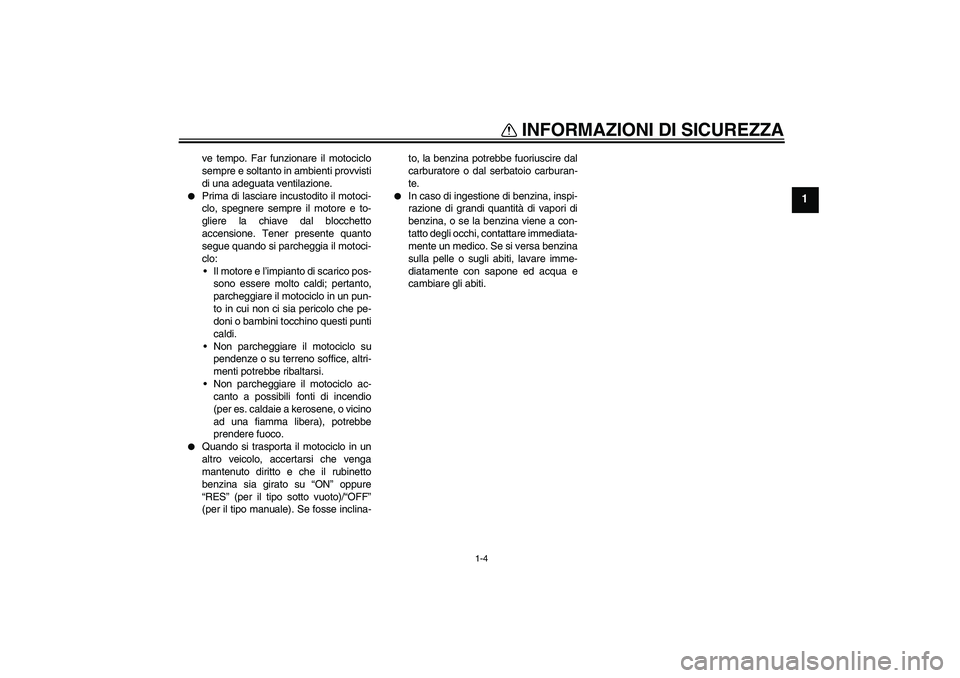 YAMAHA XJR 1300 2006  Manuale duso (in Italian) INFORMAZIONI DI SICUREZZA
1-4
1
ve tempo. Far funzionare il motociclo
sempre e soltanto in ambienti provvisti
di una adeguata ventilazione.

Prima di lasciare incustodito il motoci-
clo, spegnere sem