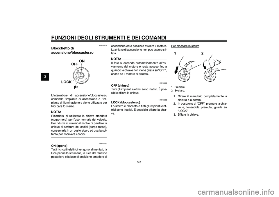 YAMAHA XJR 1300 2006  Manuale duso (in Italian) FUNZIONI DEGLI STRUMENTI E DEI COMANDI
3-2
3
HAU10471
Blocchetto di 
accensione/bloccasterzo L’interruttore di accensione/bloccasterzo
comanda l’impianto di accensione e l’im-
pianto di illumina