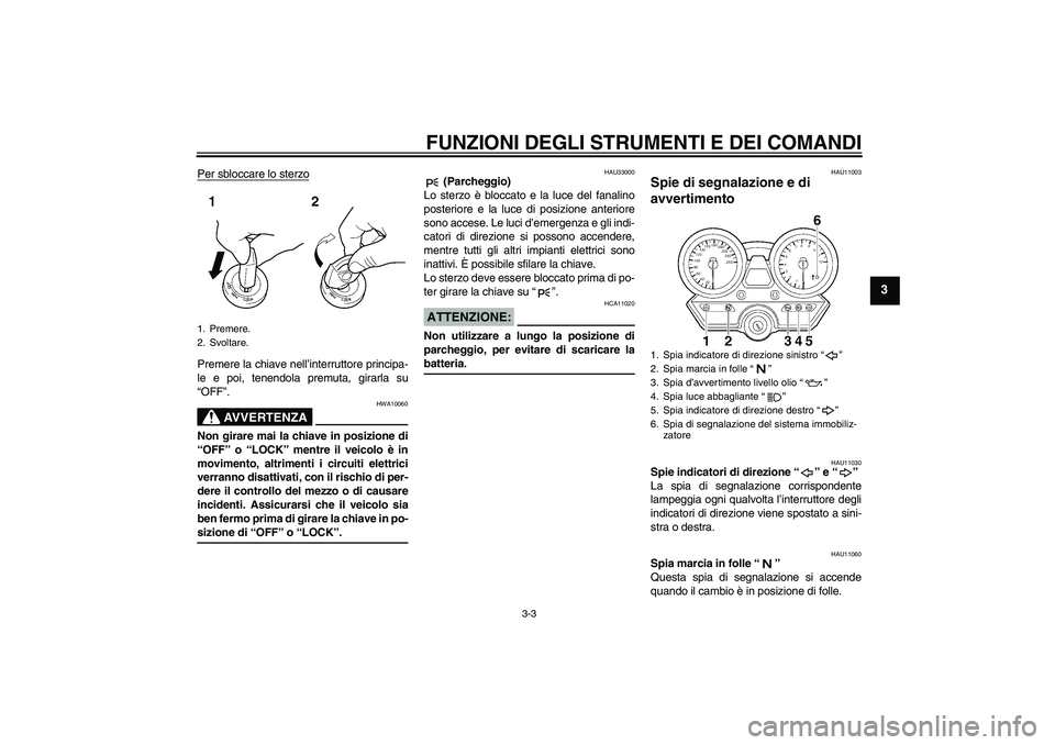 YAMAHA XJR 1300 2006  Manuale duso (in Italian) FUNZIONI DEGLI STRUMENTI E DEI COMANDI
3-3
3
Per sbloccare lo sterzoPremere la chiave nell’interruttore principa-
le e poi, tenendola premuta, girarla su
“OFF”.
AVVERTENZA
HWA10060
Non girare ma