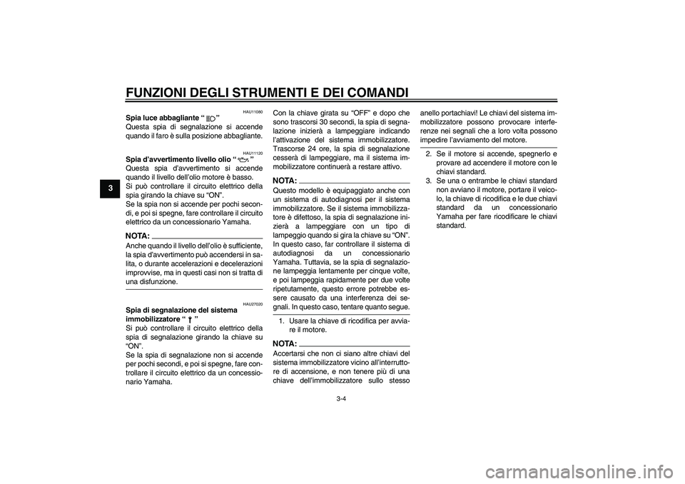YAMAHA XJR 1300 2006  Manuale duso (in Italian) FUNZIONI DEGLI STRUMENTI E DEI COMANDI
3-4
3
HAU11080
Spia luce abbagliante “” 
Questa spia di segnalazione si accende
quando il faro è sulla posizione abbagliante.
HAU11120
Spia d’avvertimento