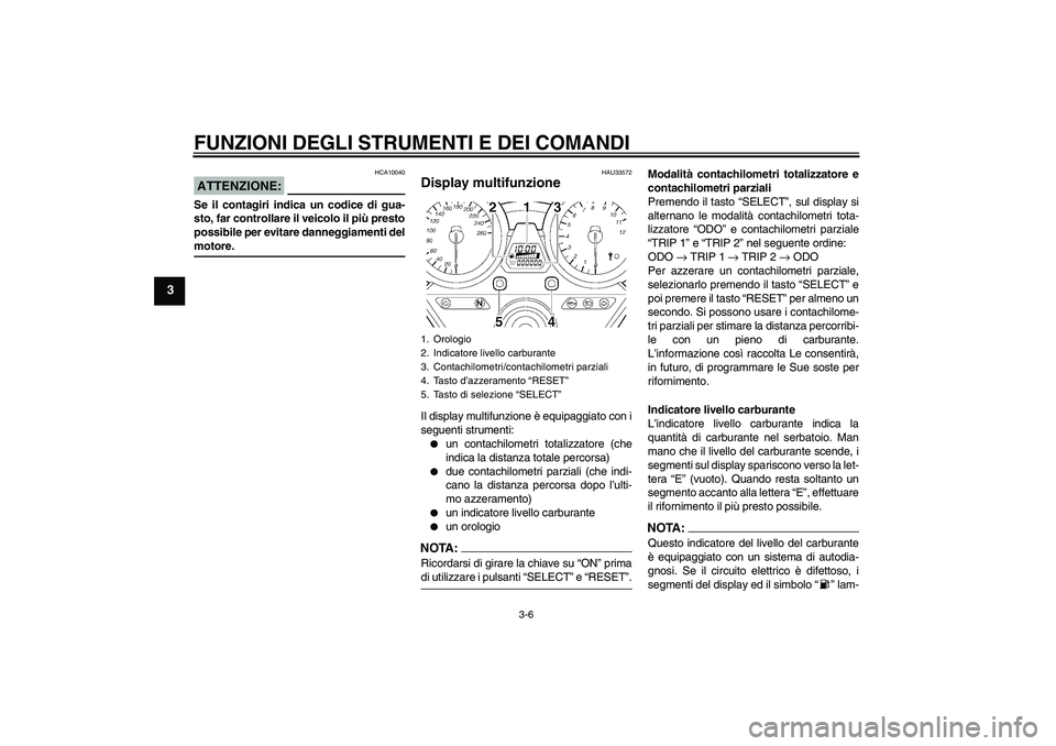 YAMAHA XJR 1300 2006  Manuale duso (in Italian) FUNZIONI DEGLI STRUMENTI E DEI COMANDI
3-6
3
ATTENZIONE:
HCA10040
Se il contagiri indica un codice di gua-
sto, far controllare il veicolo il più presto
possibile per evitare danneggiamenti delmotore