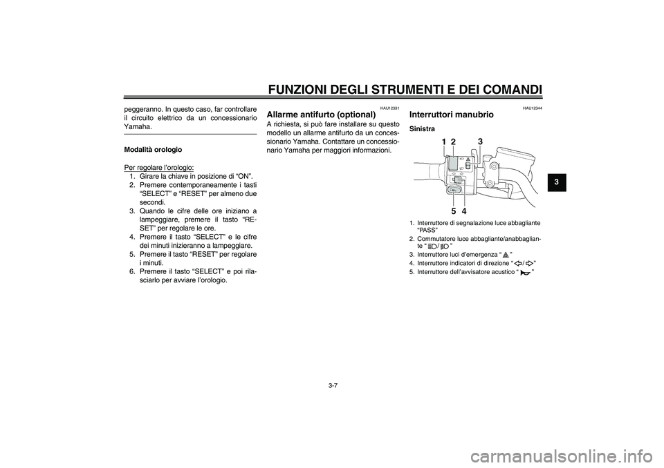 YAMAHA XJR 1300 2006 Manuale duso (in Italian) FUNZIONI DEGLI STRUMENTI E DEI COMANDI
3-7
3
peggeranno. In questo caso, far controllare
il circuito elettrico da un concessionarioYamaha.
Modalità orologio
Per regolare l’orologio:1. Girare la chi YAMAHA XJR 1300 2006 Manuale duso (in Italian) FUNZIONI DEGLI STRUMENTI E DEI COMANDI
3-7
3
peggeranno. In questo caso, far controllare
il circuito elettrico da un concessionarioYamaha.
Modalità orologio
Per regolare l’orologio:1. Girare la chi