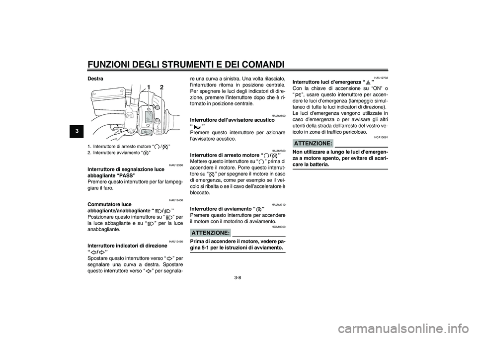 YAMAHA XJR 1300 2006 Manuale duso (in Italian) FUNZIONI DEGLI STRUMENTI E DEI COMANDI
3-8
3
Destra
HAU12360
Interruttore di segnalazione luce
abbagliante “PASS”
Premere questo interruttore per far lampeg-
giare il faro.
HAU12400
Commutatore YAMAHA XJR 1300 2006 Manuale duso (in Italian) FUNZIONI DEGLI STRUMENTI E DEI COMANDI
3-8
3
Destra
HAU12360
Interruttore di segnalazione luce
abbagliante “PASS”
Premere questo interruttore per far lampeg-
giare il faro.
HAU12400
Commutatore