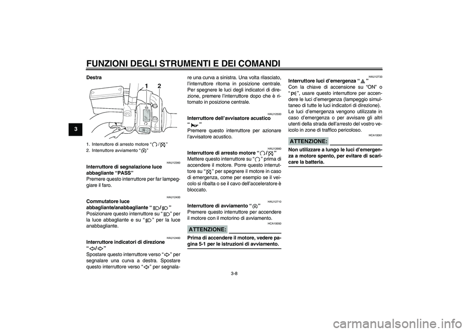 YAMAHA XJR 1300 2006  Manuale duso (in Italian) FUNZIONI DEGLI STRUMENTI E DEI COMANDI
3-8
3
Destra
HAU12360
Interruttore di segnalazione luce 
abbagliante “PASS” 
Premere questo interruttore per far lampeg-
giare il faro.
HAU12400
Commutatore 