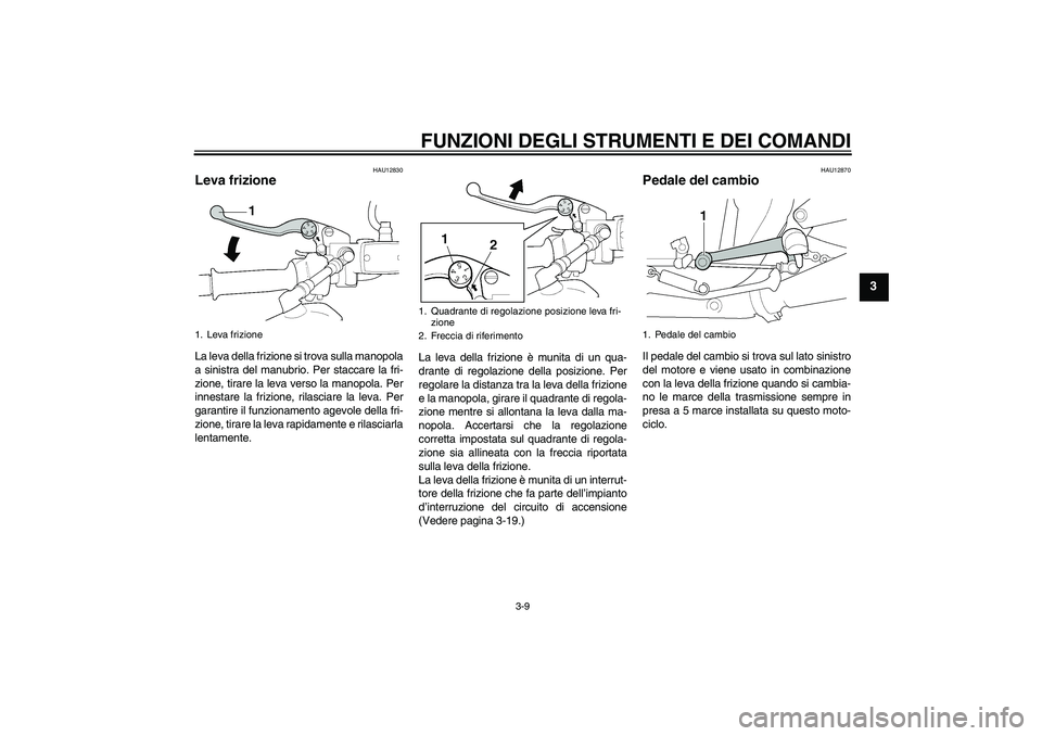 YAMAHA XJR 1300 2006 Manuale duso (in Italian) FUNZIONI DEGLI STRUMENTI E DEI COMANDI
3-9
3
HAU12830
Leva frizione La leva della frizione si trova sulla manopola
a sinistra del manubrio. Per staccare la fri-
zione, tirare la leva verso la manopola YAMAHA XJR 1300 2006 Manuale duso (in Italian) FUNZIONI DEGLI STRUMENTI E DEI COMANDI
3-9
3
HAU12830
Leva frizione La leva della frizione si trova sulla manopola
a sinistra del manubrio. Per staccare la fri-
zione, tirare la leva verso la manopola