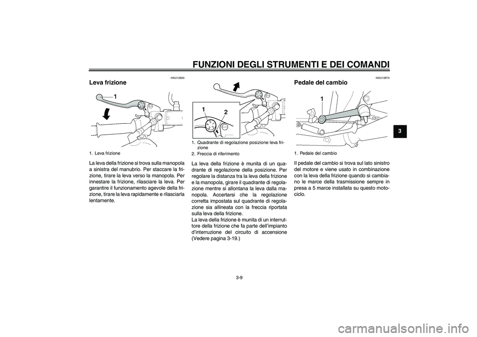 YAMAHA XJR 1300 2006  Manuale duso (in Italian) FUNZIONI DEGLI STRUMENTI E DEI COMANDI
3-9
3
HAU12830
Leva frizione La leva della frizione si trova sulla manopola
a sinistra del manubrio. Per staccare la fri-
zione, tirare la leva verso la manopola