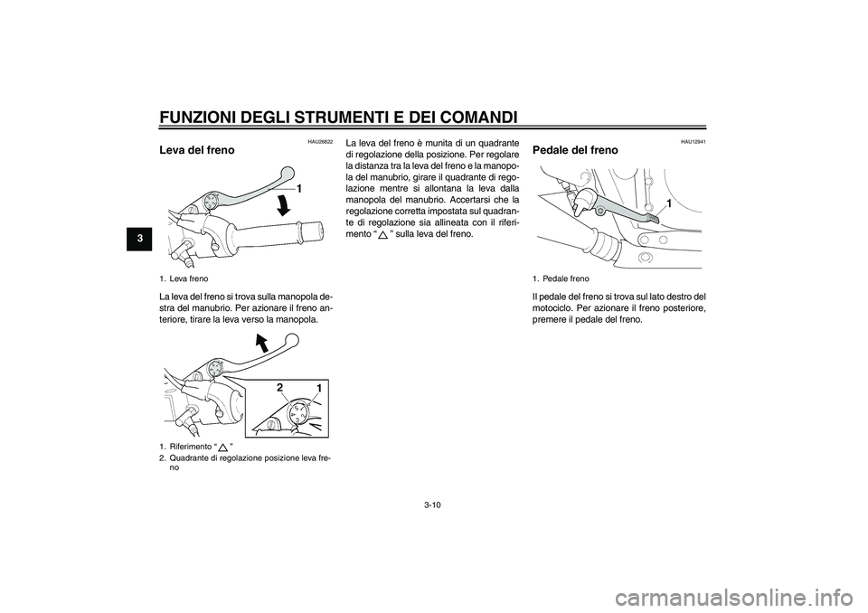 YAMAHA XJR 1300 2006 Manuale duso (in Italian) FUNZIONI DEGLI STRUMENTI E DEI COMANDI
3-10
3
HAU26822
Leva del freno La leva del freno si trova sulla manopola de-
stra del manubrio. Per azionare il freno an-
teriore, tirare la leva verso la manopo YAMAHA XJR 1300 2006 Manuale duso (in Italian) FUNZIONI DEGLI STRUMENTI E DEI COMANDI
3-10
3
HAU26822
Leva del freno La leva del freno si trova sulla manopola de-
stra del manubrio. Per azionare il freno an-
teriore, tirare la leva verso la manopo