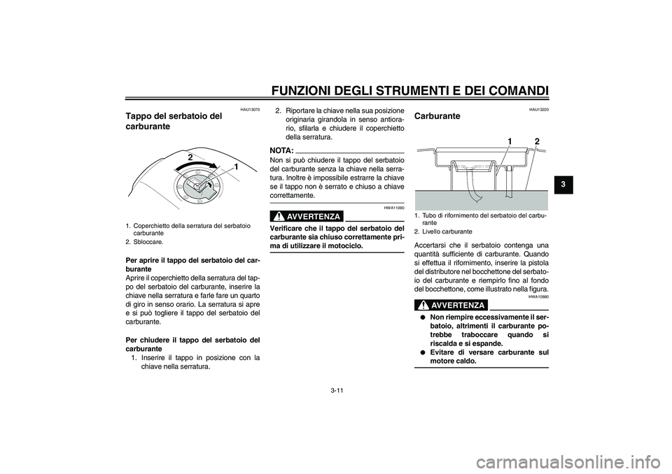 YAMAHA XJR 1300 2006 Manuale duso (in Italian) FUNZIONI DEGLI STRUMENTI E DEI COMANDI
3-11
3
HAU13070
Tappo del serbatoio del
carburante Per aprire il tappo del serbatoio del car-
burante
Aprire il coperchietto della serratura del tap-
po del ser YAMAHA XJR 1300 2006 Manuale duso (in Italian) FUNZIONI DEGLI STRUMENTI E DEI COMANDI
3-11
3
HAU13070
Tappo del serbatoio del
carburante Per aprire il tappo del serbatoio del car-
burante
Aprire il coperchietto della serratura del tap-
po del ser