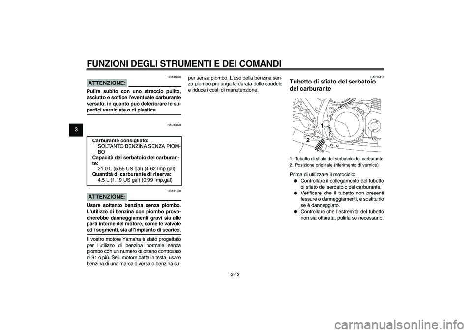 YAMAHA XJR 1300 2006 Manuale duso (in Italian) FUNZIONI DEGLI STRUMENTI E DEI COMANDI
3-12
3
ATTENZIONE:
HCA10070
Pulire subito con uno straccio pulito,
asciutto e soffice l’eventuale carburante
versato, in quanto può deteriorare le su-perfici YAMAHA XJR 1300 2006 Manuale duso (in Italian) FUNZIONI DEGLI STRUMENTI E DEI COMANDI
3-12
3
ATTENZIONE:
HCA10070
Pulire subito con uno straccio pulito,
asciutto e soffice l’eventuale carburante
versato, in quanto può deteriorare le su-perfici