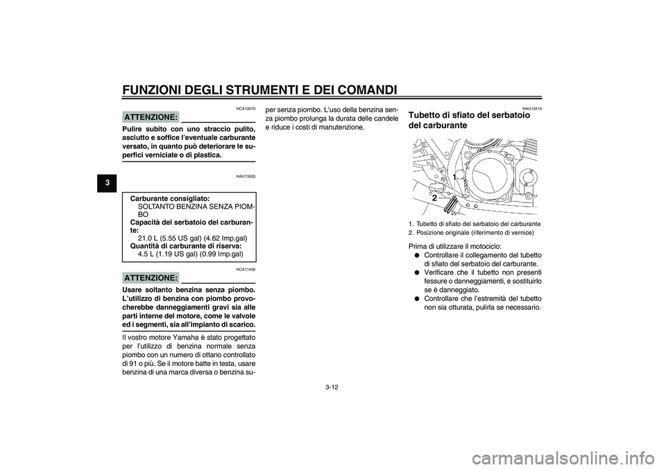 YAMAHA XJR 1300 2006  Manuale duso (in Italian) FUNZIONI DEGLI STRUMENTI E DEI COMANDI
3-12
3
ATTENZIONE:
HCA10070
Pulire subito con uno straccio pulito,
asciutto e soffice l’eventuale carburante
versato, in quanto può deteriorare le su-perfici 