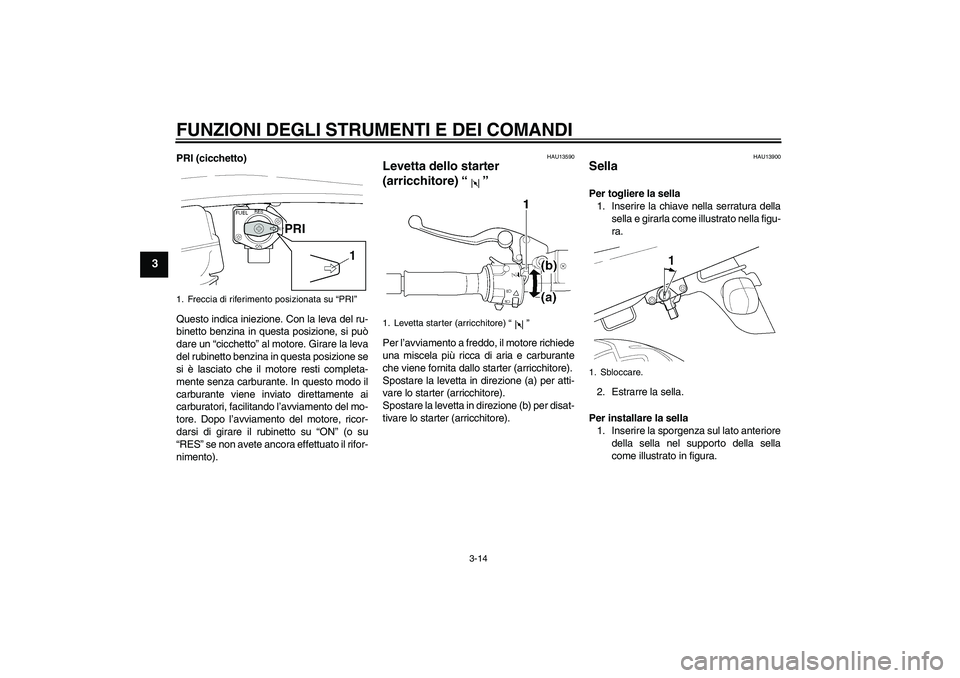 YAMAHA XJR 1300 2006 Manuale duso (in Italian) FUNZIONI DEGLI STRUMENTI E DEI COMANDI
3-14
3
PRI (cicchetto)
Questo indica iniezione. Con la leva del ru-
binetto benzina in questa posizione, si può
dare un “cicchetto” al motore. Girare la lev YAMAHA XJR 1300 2006 Manuale duso (in Italian) FUNZIONI DEGLI STRUMENTI E DEI COMANDI
3-14
3
PRI (cicchetto)
Questo indica iniezione. Con la leva del ru-
binetto benzina in questa posizione, si può
dare un “cicchetto” al motore. Girare la lev
