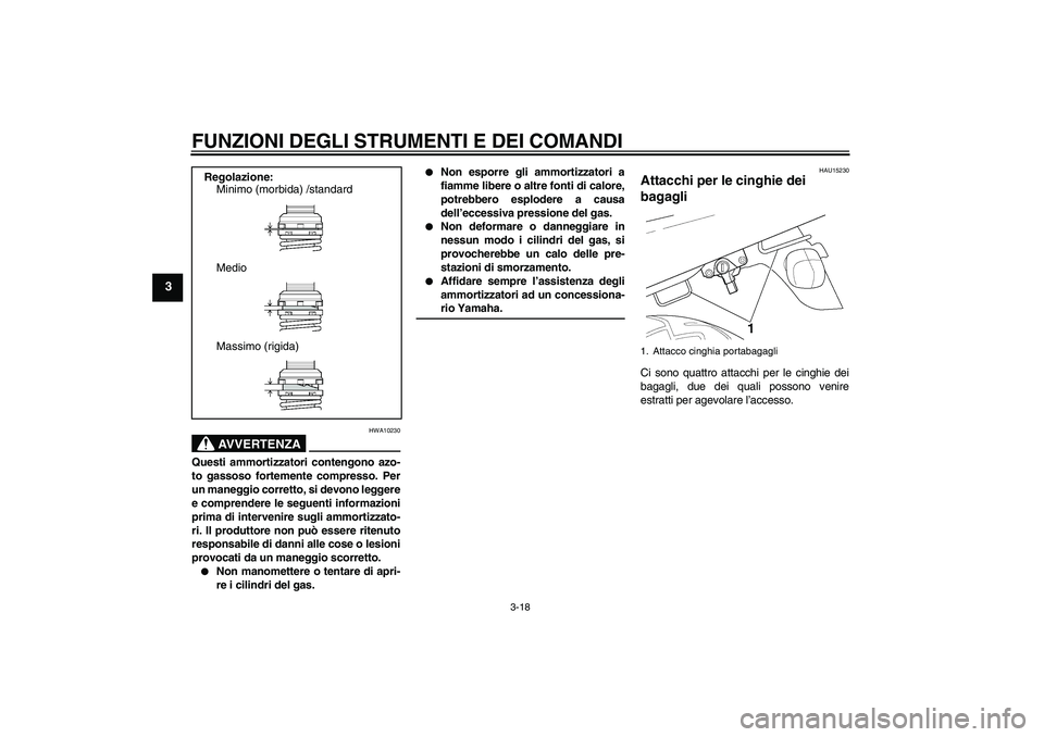 YAMAHA XJR 1300 2006  Manuale duso (in Italian) FUNZIONI DEGLI STRUMENTI E DEI COMANDI
3-18
3
AVVERTENZA
HWA10230
Questi ammortizzatori contengono azo-
to gassoso fortemente compresso. Per
un maneggio corretto, si devono leggere
e comprendere le se