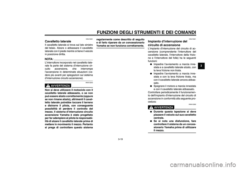 YAMAHA XJR 1300 2006  Manuale duso (in Italian) FUNZIONI DEGLI STRUMENTI E DEI COMANDI
3-19
3
HAU15301
Cavalletto laterale Il cavalletto laterale si trova sul lato sinistro
del telaio. Alzare o abbassare il cavalletto
laterale con il piede mentre s