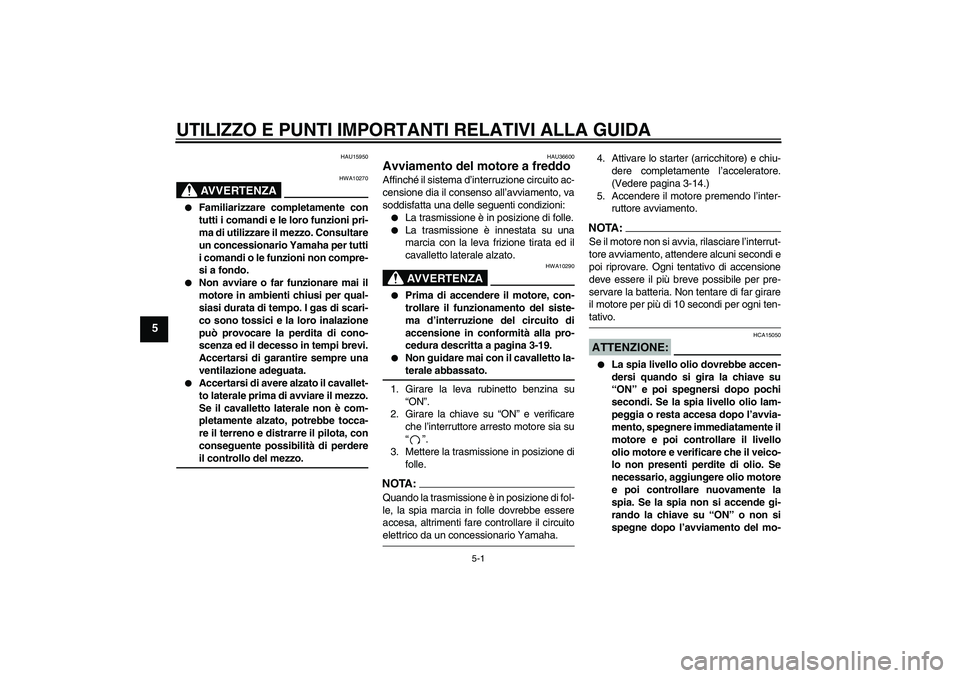 YAMAHA XJR 1300 2006  Manuale duso (in Italian) UTILIZZO E PUNTI IMPORTANTI RELATIVI ALLA GUIDA
5-1
5
HAU15950
AVVERTENZA
HWA10270

Familiarizzare completamente con
tutti i comandi e le loro funzioni pri-
ma di utilizzare il mezzo. Consultare
un c