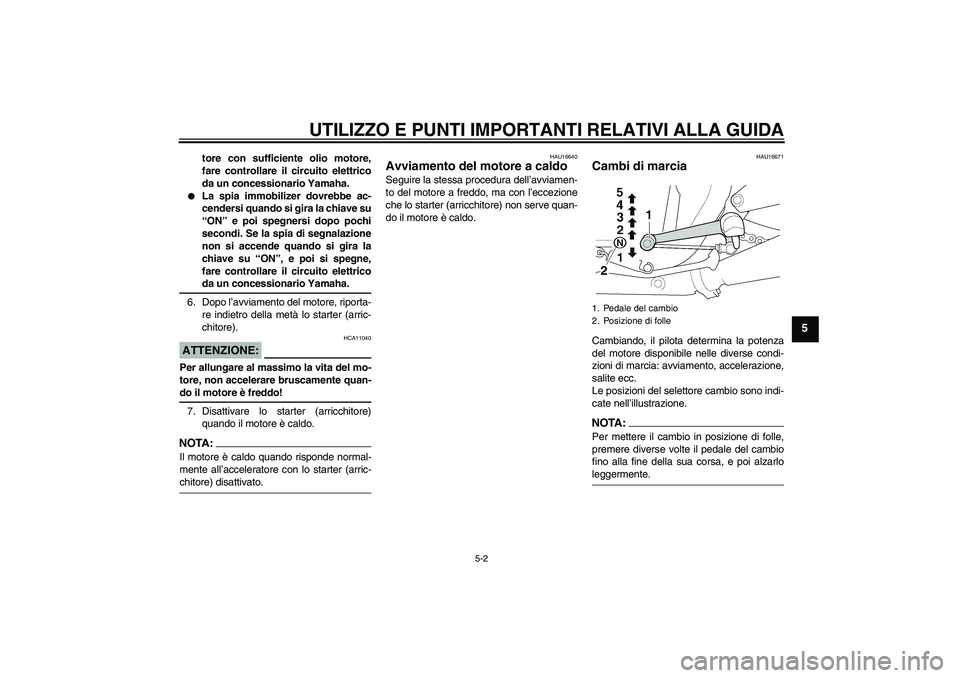 YAMAHA XJR 1300 2006  Manuale duso (in Italian) UTILIZZO E PUNTI IMPORTANTI RELATIVI ALLA GUIDA
5-2
5
tore con sufficiente olio motore,
fare controllare il circuito elettrico
da un concessionario Yamaha.

La spia immobilizer dovrebbe ac-
cendersi 