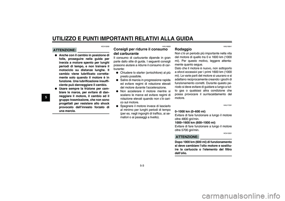 YAMAHA XJR 1300 2006  Manuale duso (in Italian) UTILIZZO E PUNTI IMPORTANTI RELATIVI ALLA GUIDA
5-3
5
ATTENZIONE:
HCA10260

Anche con il cambio in posizione di
folle, proseguire nella guida per
inerzia a motore spento per lunghi
periodi di tempo, 